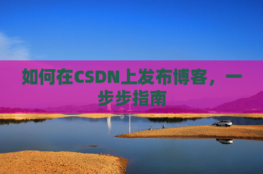 如何在CSDN上发布博客,一步步指南