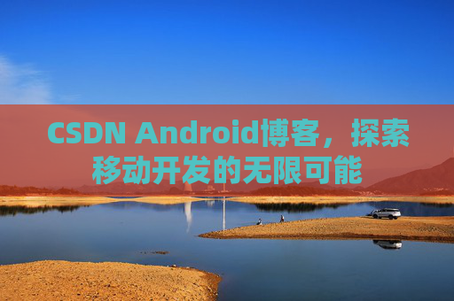 CSDN Android博客，探索移动开发的无限可能